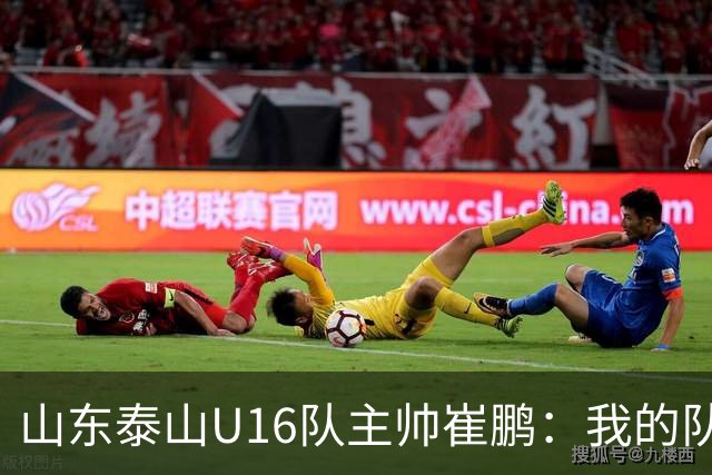 山东泰山U16队主帅崔鹏：我的队伍里 没有理所当然