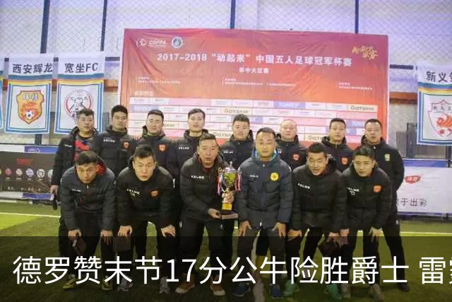 德罗赞末节17分公牛险胜爵士 雷霆力克开拓者